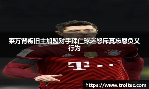 莱万背叛旧主加盟对手拜仁球迷怒斥其忘恩负义行为