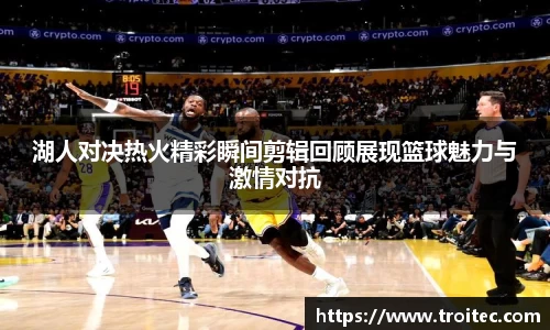 湖人对决热火精彩瞬间剪辑回顾展现篮球魅力与激情对抗