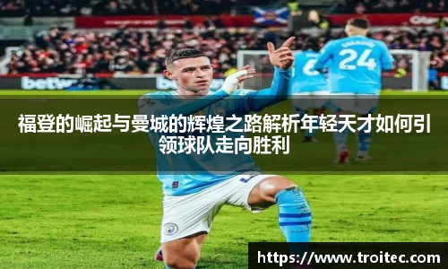 福登的崛起与曼城的辉煌之路解析年轻天才如何引领球队走向胜利