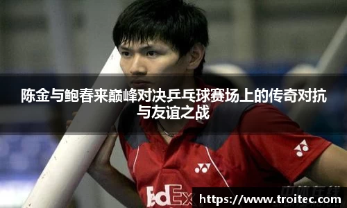 陈金与鲍春来巅峰对决乒乓球赛场上的传奇对抗与友谊之战